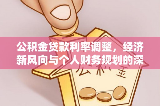 和政公积金贷款利率调整，经济新风向与个人财务规划的深远影响