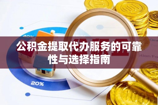 和政公积金提取代办服务的可靠性与选择指南