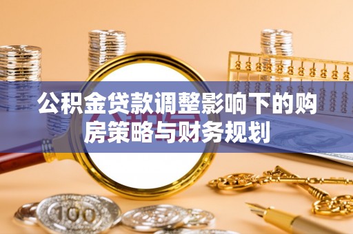 和政公积金贷款调整影响下的购房策略与财务规划