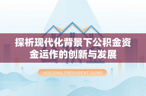 和政探析现代化背景下公积金资金运作的创新与发展