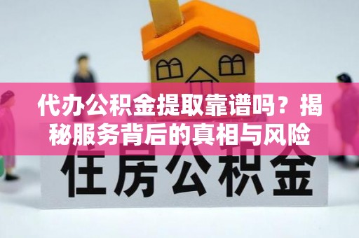 和政代办公积金提取靠谱吗？揭秘服务背后的真相与风险