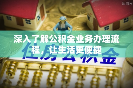 和政深入了解公积金业务办理流程，让生活更便捷