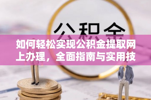 和政如何轻松实现公积金提取网上办理，全面指南与实用技巧