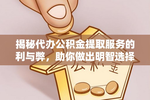 和政揭秘代办公积金提取服务的利与弊，助你做出明智选择