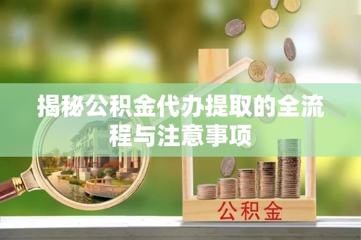 和政揭秘公积金代办提取的全流程与注意事项