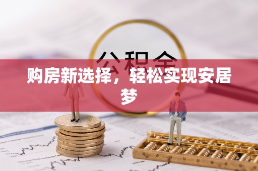 和政购房新选择，轻松实现安居梦