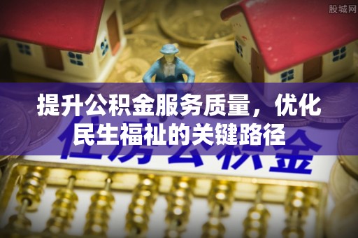 和政提升公积金服务质量，优化民生福祉的关键路径