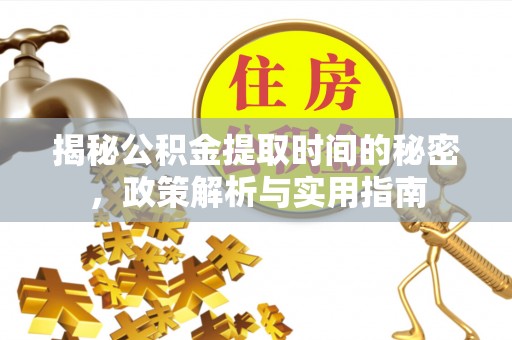 和政揭秘公积金提取时间的秘密，政策解析与实用指南