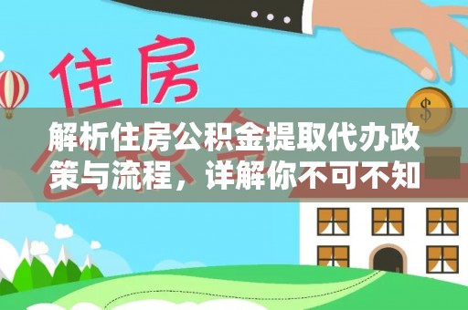 和政解析住房公积金提取代办政策与流程，详解你不可不知的关键点