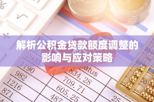 和政解析公积金贷款额度调整的影响与应对策略