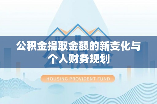 和政公积金提取金额的新变化与个人财务规划