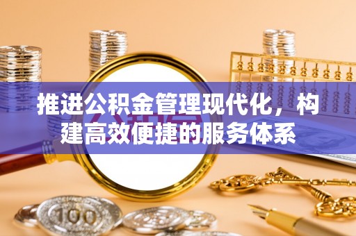 和政推进公积金管理现代化，构建高效便捷的服务体系