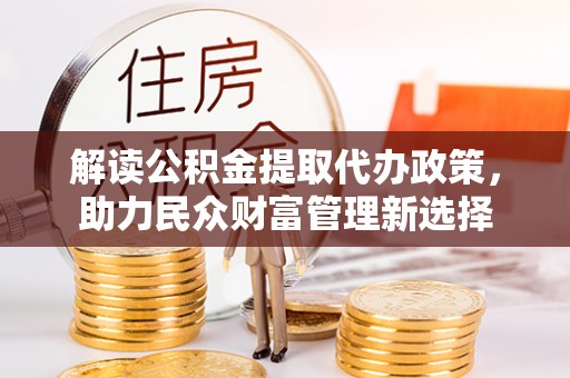 和政解读公积金提取代办政策，助力民众财富管理新选择