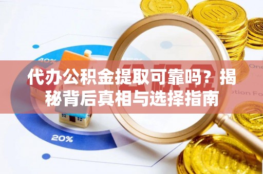 和政代办公积金提取可靠吗？揭秘背后真相与选择指南
