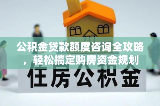 和政公积金贷款额度咨询全攻略，轻松搞定购房资金规划