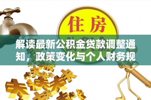 和政解读最新公积金贷款调整通知，政策变化与个人财务规划