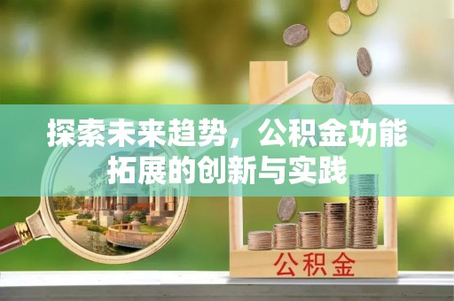 和政探索未来趋势，公积金功能拓展的创新与实践