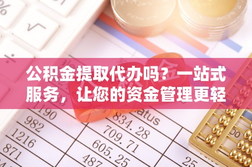 和政公积金提取代办吗？一站式服务，让您的资金管理更轻松