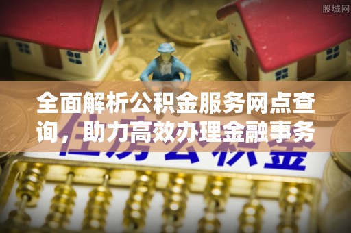 和政全面解析公积金服务网点查询，助力高效办理金融事务