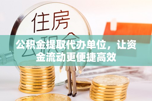和政公积金提取代办单位，让资金流动更便捷高效