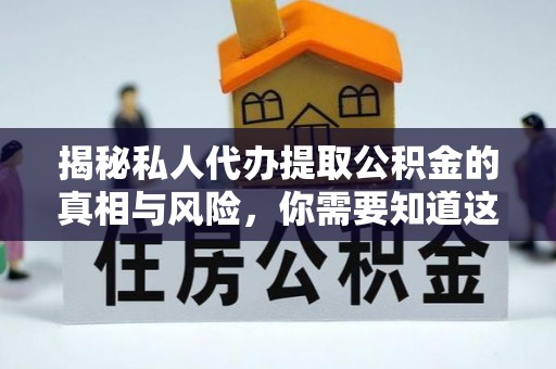 和政揭秘私人代办提取公积金的真相与风险，你需要知道这些！