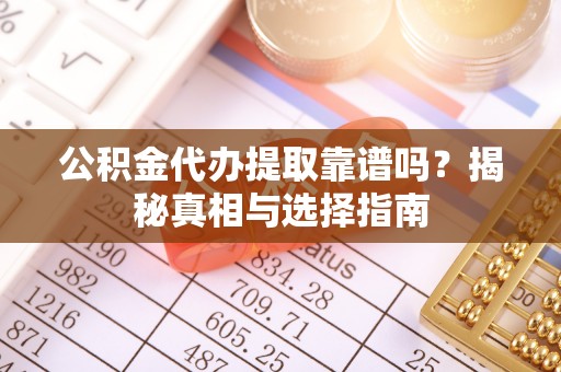 和政公积金代办提取靠谱吗？揭秘真相与选择指南