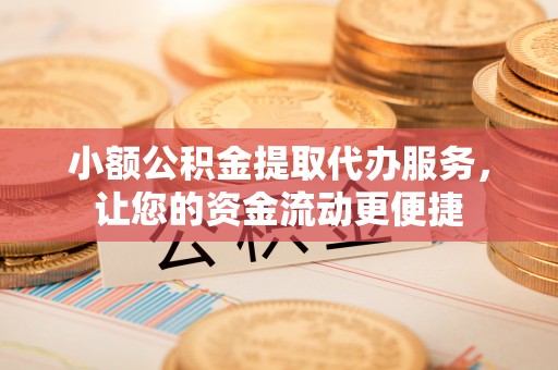 和政小额公积金提取代办服务，让您的资金流动更便捷