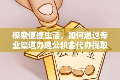 和政探索便捷生活，如何通过专业渠道办理公积金代办提取业务