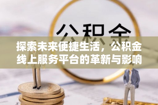 和政探索未来便捷生活，公积金线上服务平台的革新与影响