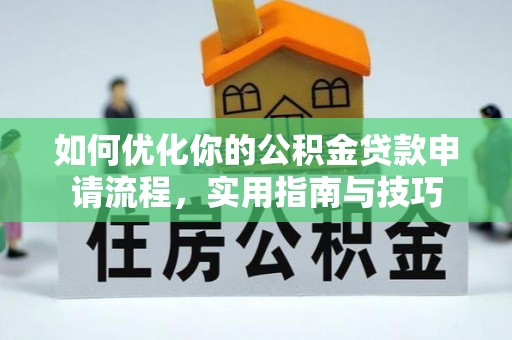 和政如何优化你的公积金贷款申请流程，实用指南与技巧