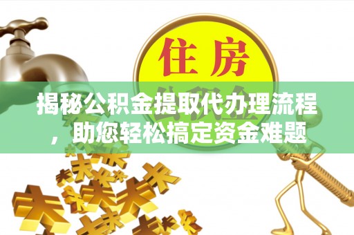 和政揭秘公积金提取代办理流程，助您轻松搞定资金难题