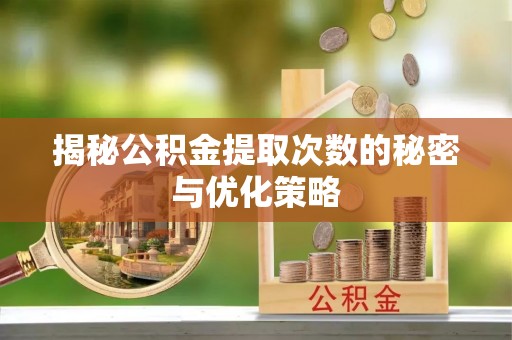 和政揭秘公积金提取次数的秘密与优化策略