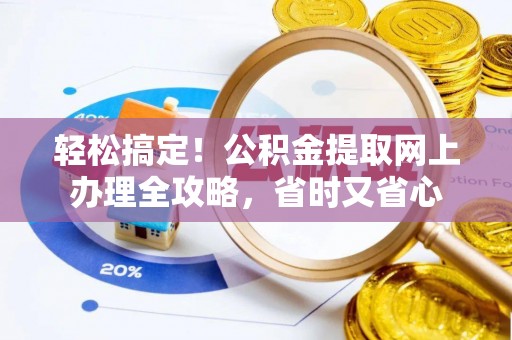 和政轻松搞定！公积金提取网上办理全攻略，省时又省心