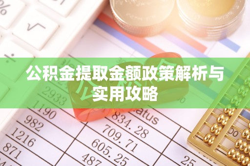 和政公积金提取金额政策解析与实用攻略