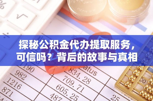 和政探秘公积金代办提取服务，可信吗？背后的故事与真相
