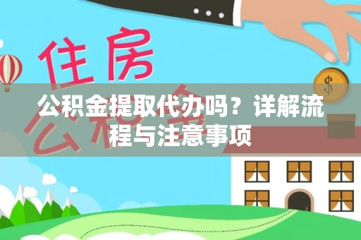 和政公积金提取代办吗？详解流程与注意事项