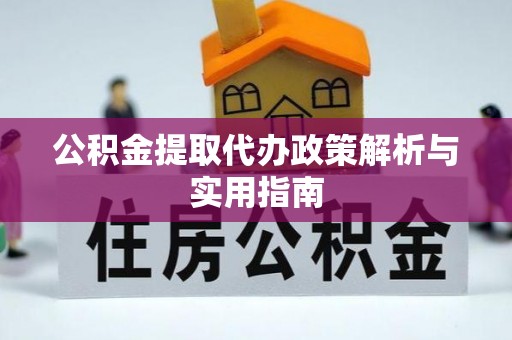 和政公积金提取代办政策解析与实用指南