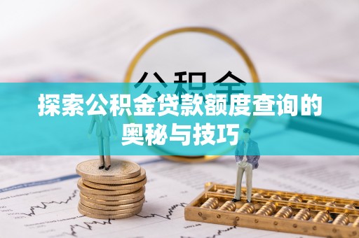 和政探索公积金贷款额度查询的奥秘与技巧