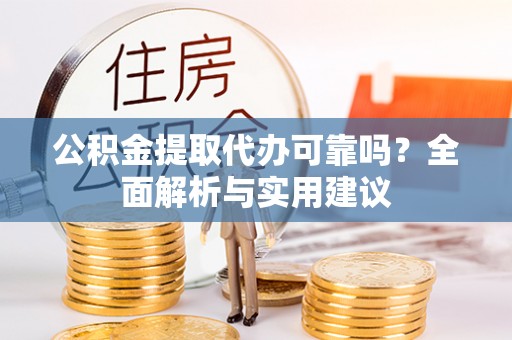 和政公积金提取代办可靠吗？全面解析与实用建议