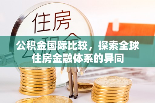 和政公积金国际比较，探索全球住房金融体系的异同