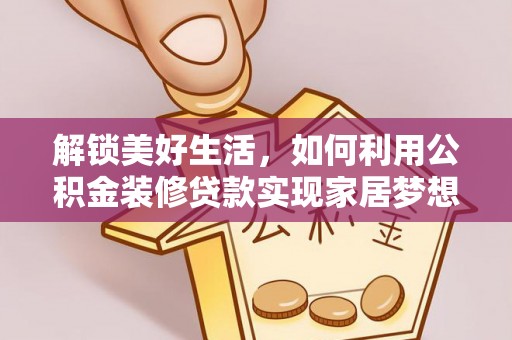 和政解锁美好生活，如何利用公积金装修贷款实现家居梦想