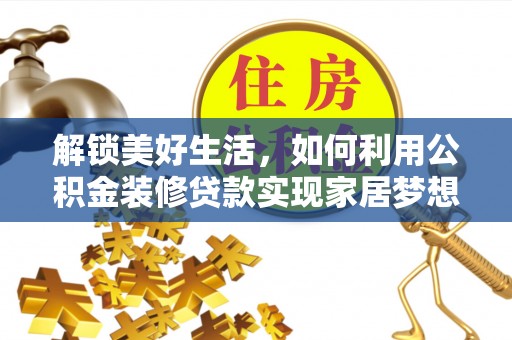和政解锁美好生活，如何利用公积金装修贷款实现家居梦想