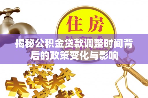 和政揭秘公积金贷款调整时间背后的政策变化与影响
