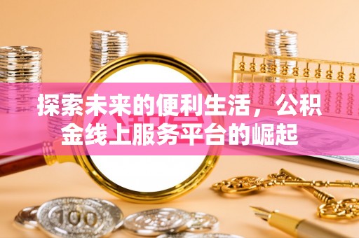 和政探索未来的便利生活，公积金线上服务平台的崛起