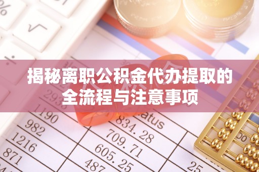 和政揭秘离职公积金代办提取的全流程与注意事项