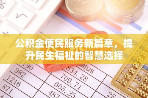 和政公积金便民服务新篇章，提升民生福祉的智慧选择