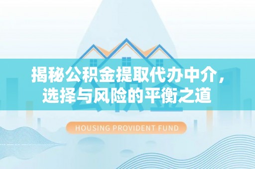 和政揭秘公积金提取代办中介，选择与风险的平衡之道