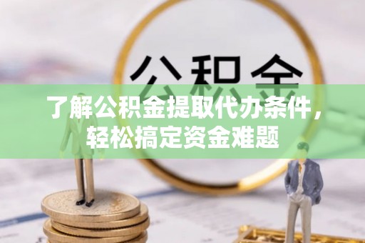 和政了解公积金提取代办条件，轻松搞定资金难题