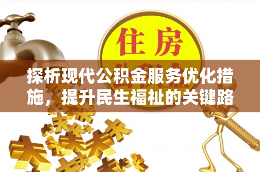 和政探析现代公积金服务优化措施，提升民生福祉的关键路径