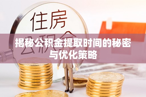 和政揭秘公积金提取时间的秘密与优化策略